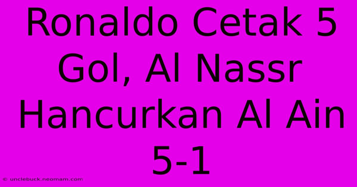 Ronaldo Cetak 5 Gol, Al Nassr Hancurkan Al Ain 5-1