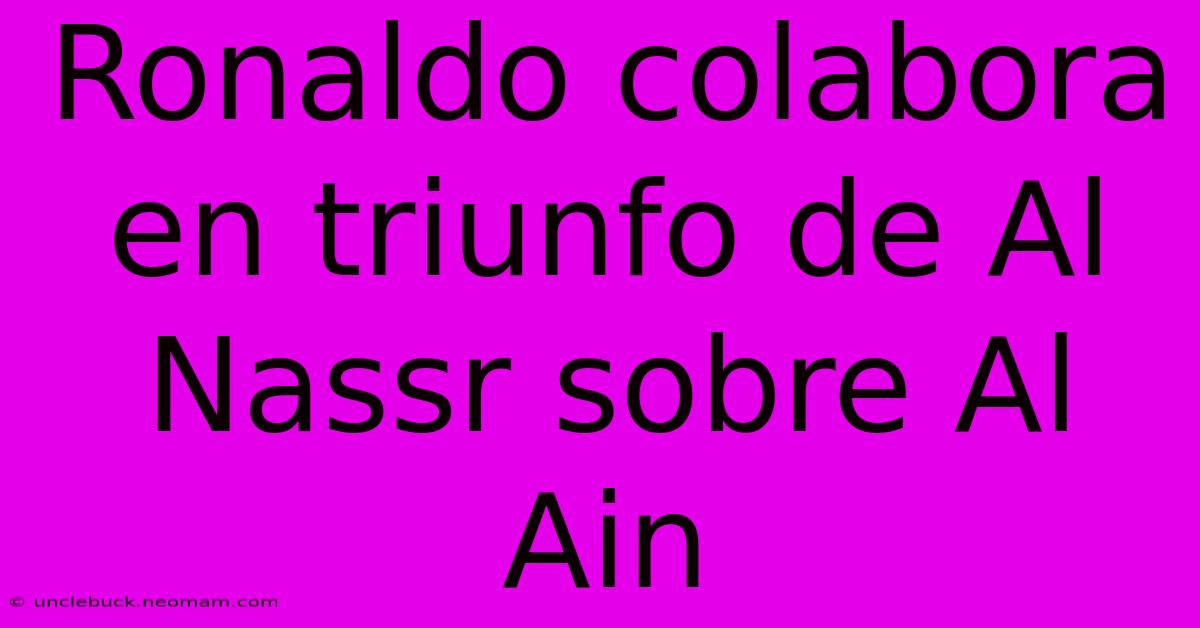 Ronaldo Colabora En Triunfo De Al Nassr Sobre Al Ain