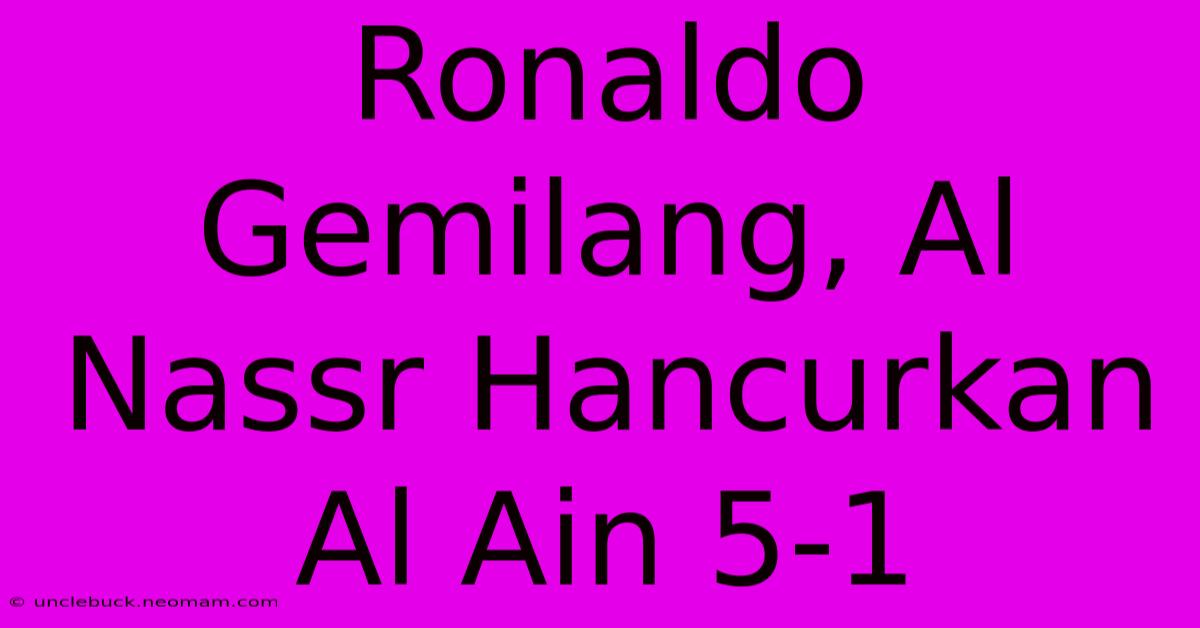 Ronaldo Gemilang, Al Nassr Hancurkan Al Ain 5-1