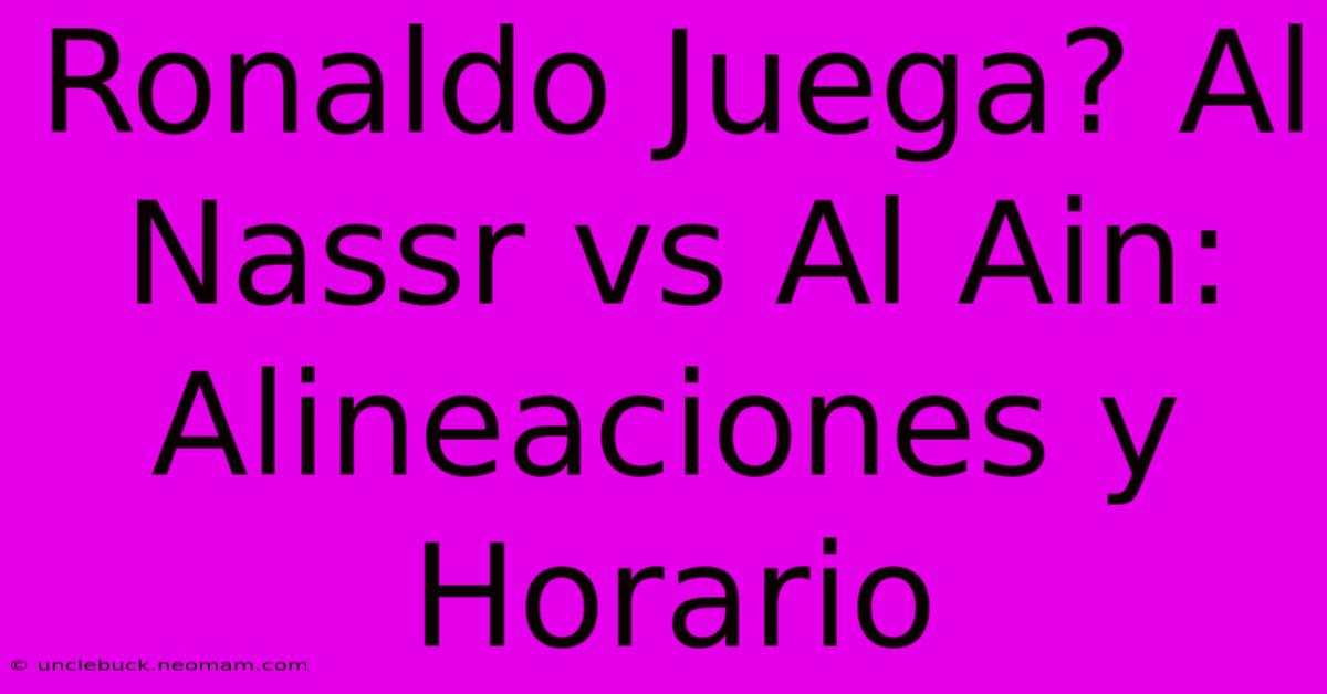 Ronaldo Juega? Al Nassr Vs Al Ain: Alineaciones Y Horario