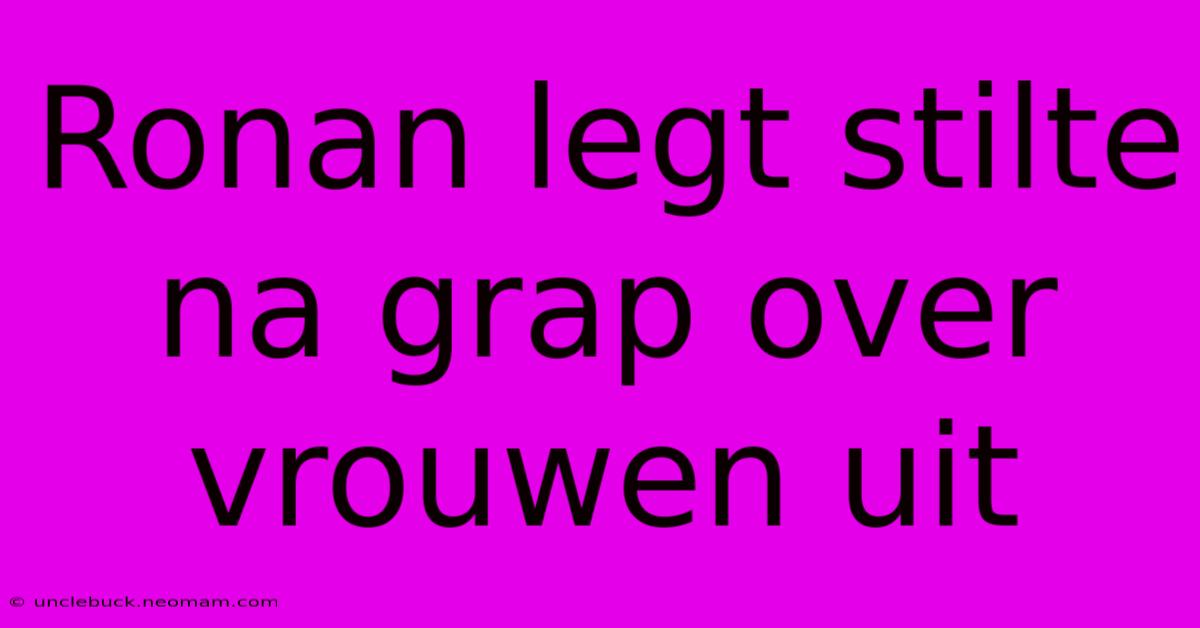 Ronan Legt Stilte Na Grap Over Vrouwen Uit 