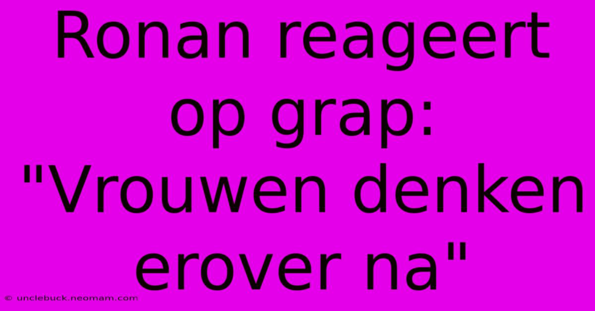 Ronan Reageert Op Grap: 