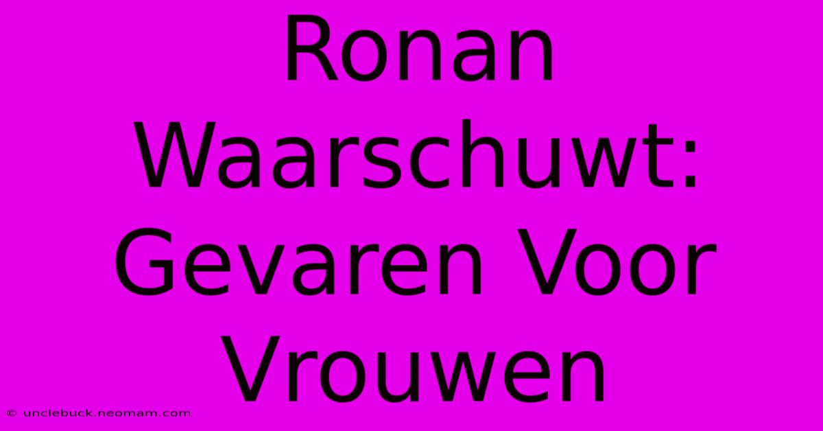 Ronan Waarschuwt: Gevaren Voor Vrouwen