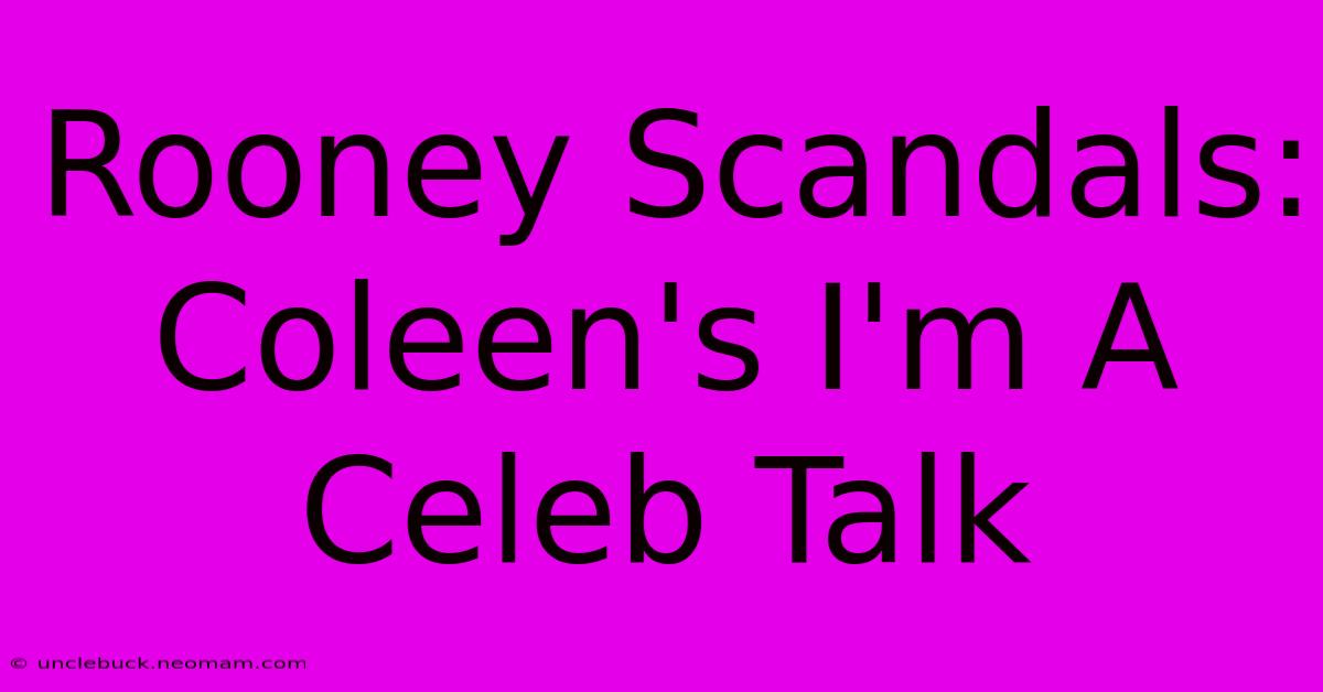 Rooney Scandals: Coleen's I'm A Celeb Talk