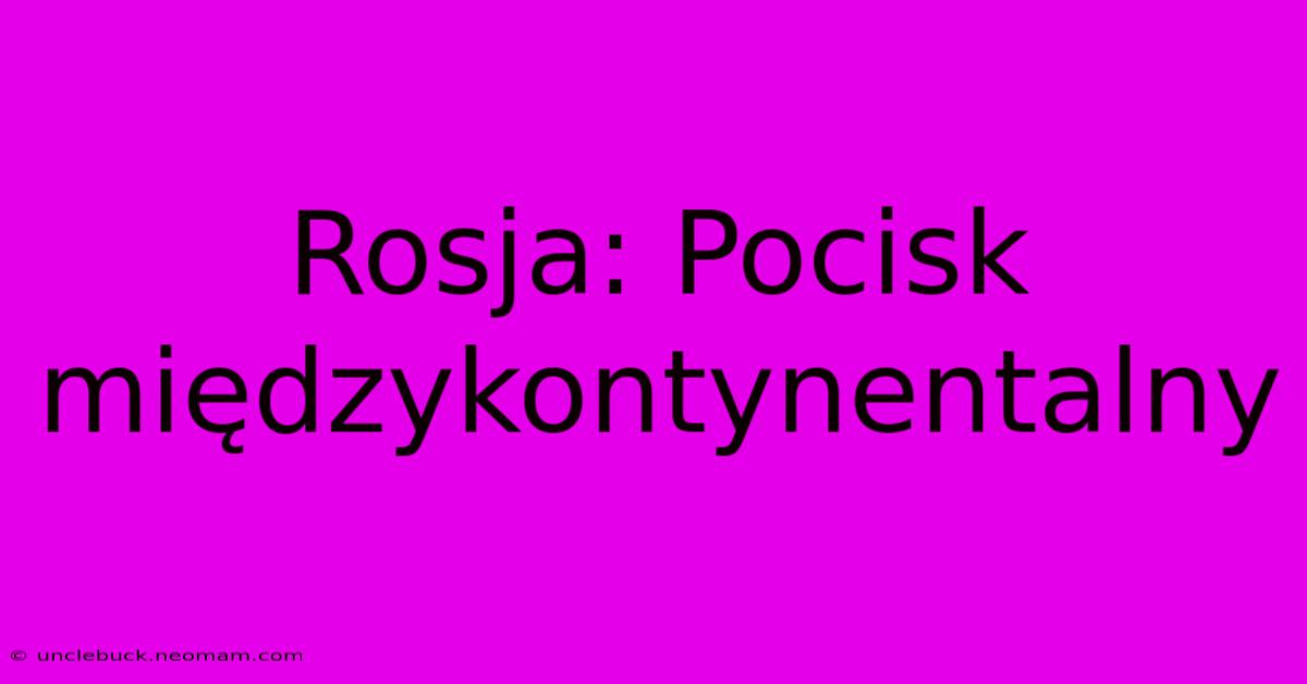 Rosja: Pocisk Międzykontynentalny