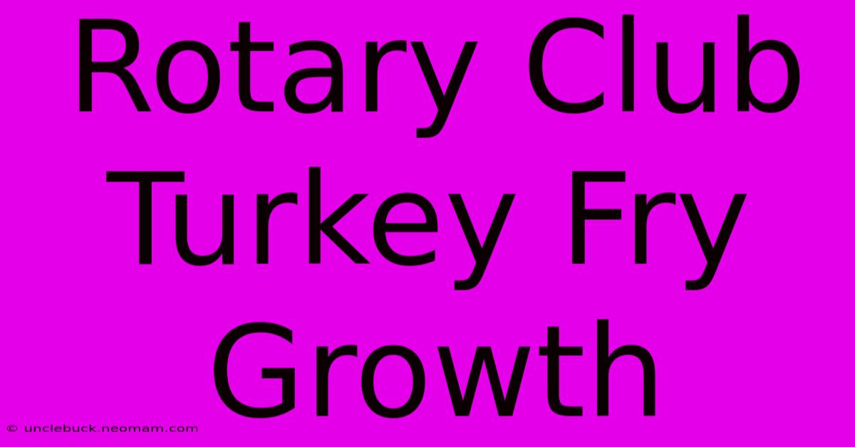 Rotary Club Turkey Fry Growth