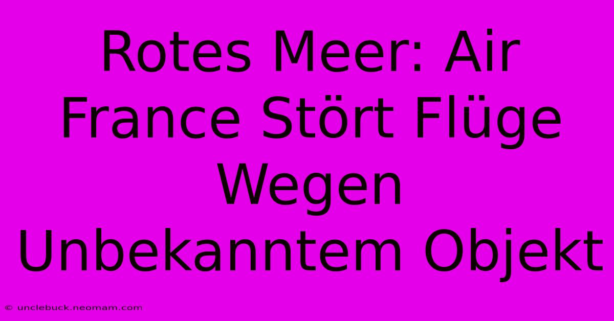 Rotes Meer: Air France Stört Flüge Wegen Unbekanntem Objekt 