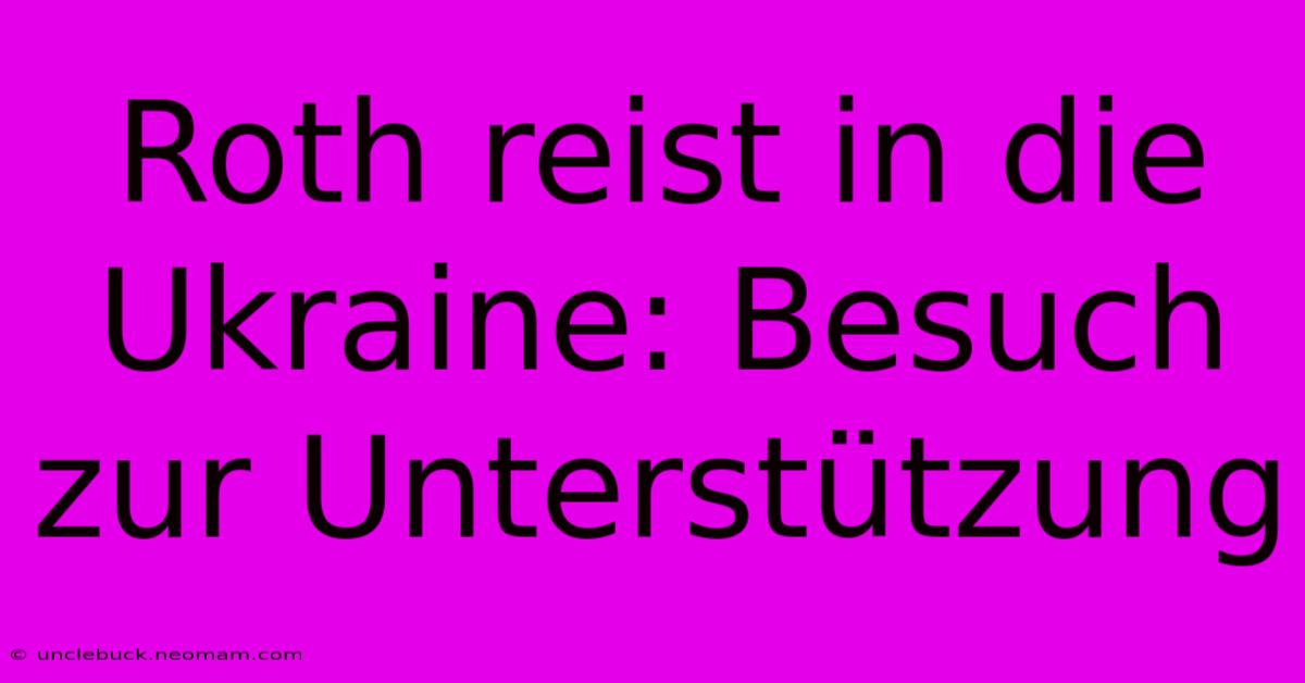 Roth Reist In Die Ukraine: Besuch Zur Unterstützung