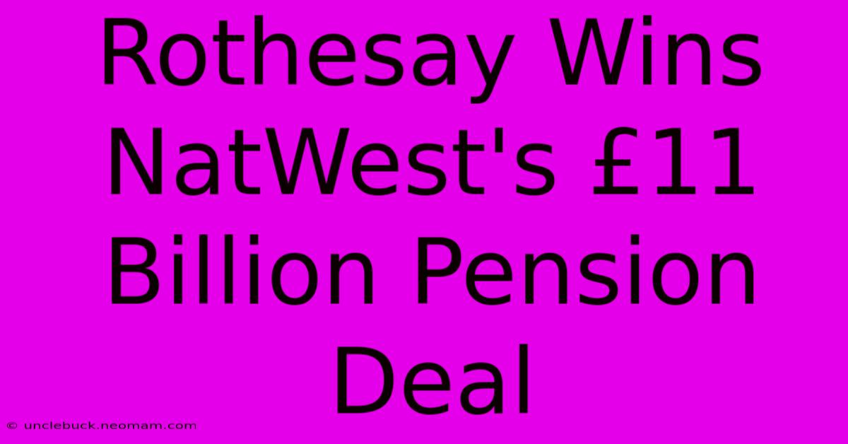 Rothesay Wins NatWest's £11 Billion Pension Deal