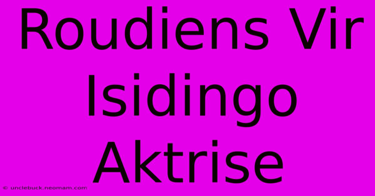 Roudiens Vir Isidingo Aktrise