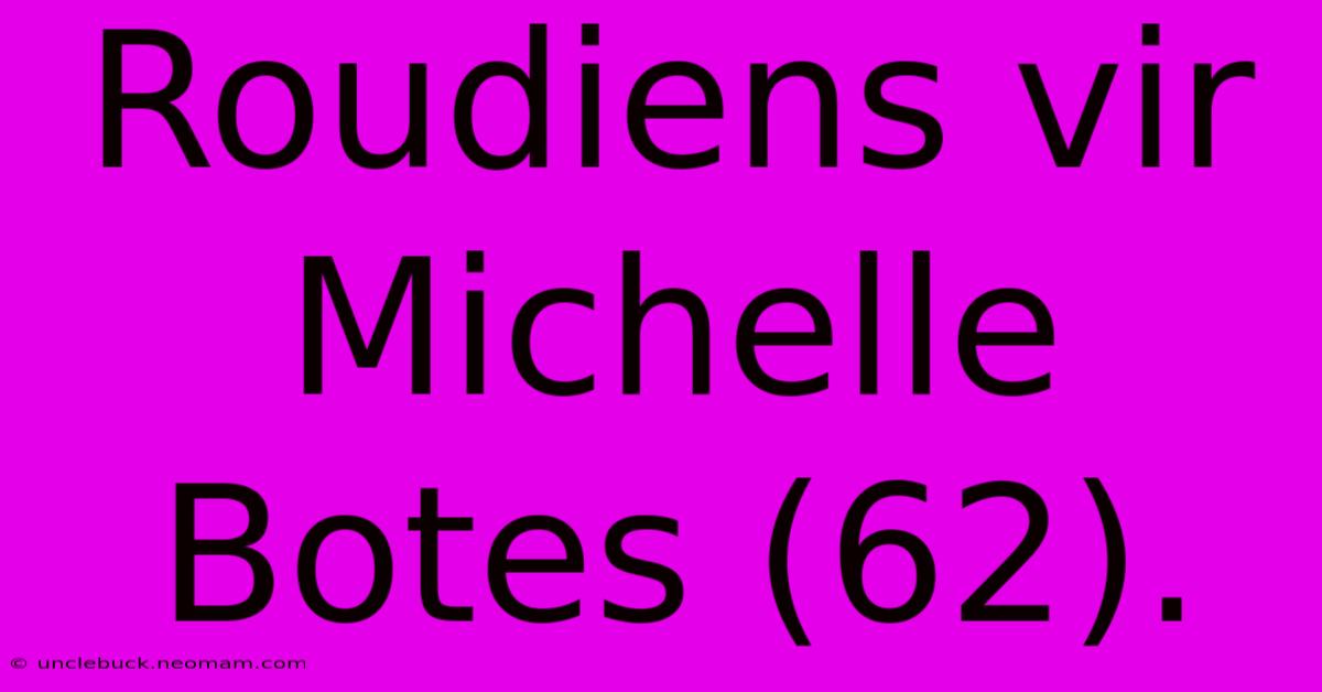 Roudiens Vir Michelle Botes (62).