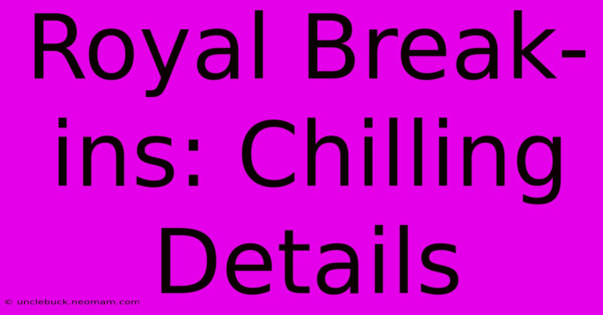 Royal Break-ins: Chilling Details