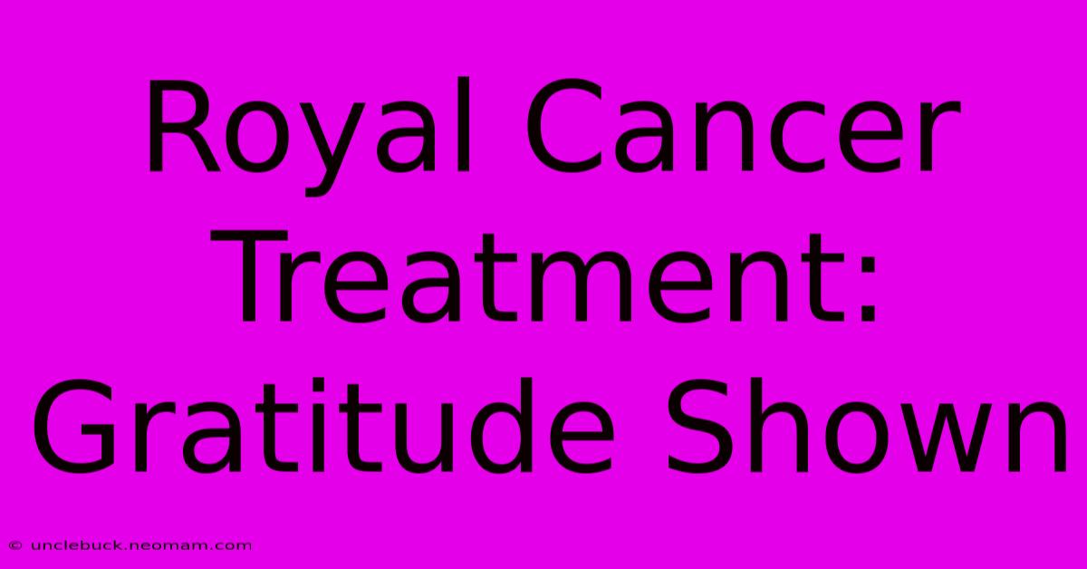 Royal Cancer Treatment: Gratitude Shown