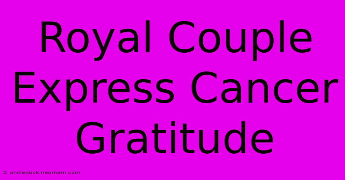 Royal Couple Express Cancer Gratitude