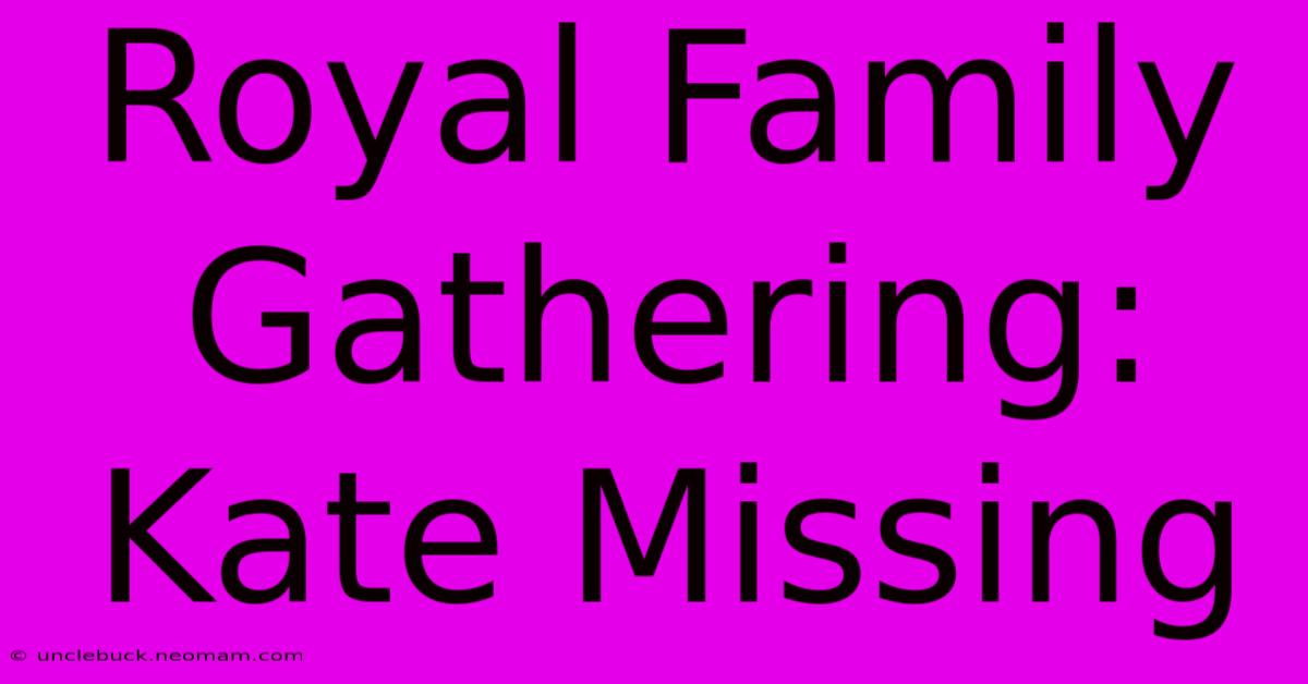 Royal Family Gathering: Kate Missing