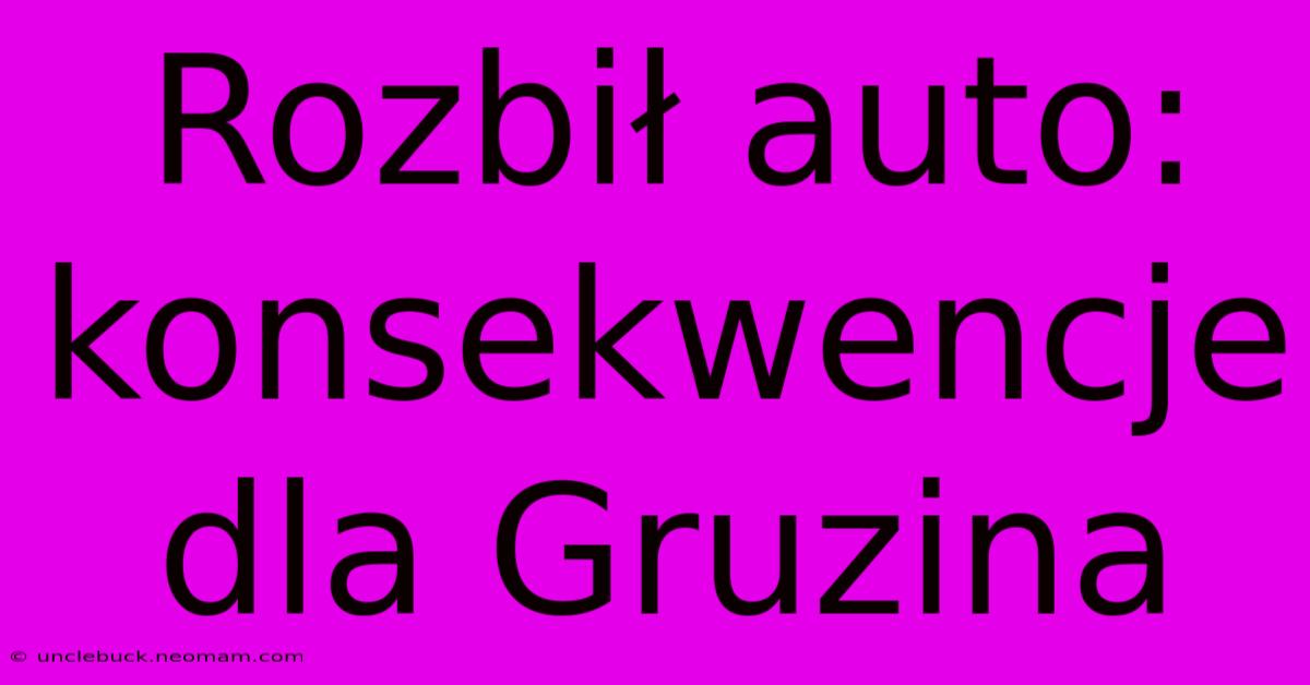 Rozbił Auto: Konsekwencje Dla Gruzina