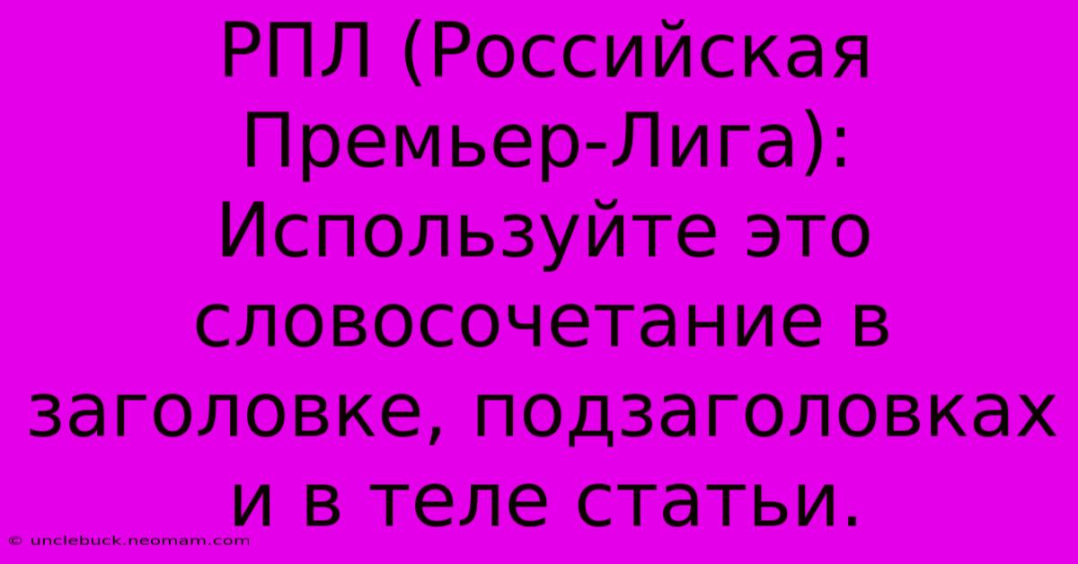 РПЛ (Российская Премьер-Лига):  Используйте Это Словосочетание В Заголовке, Подзаголовках И В Теле Статьи.