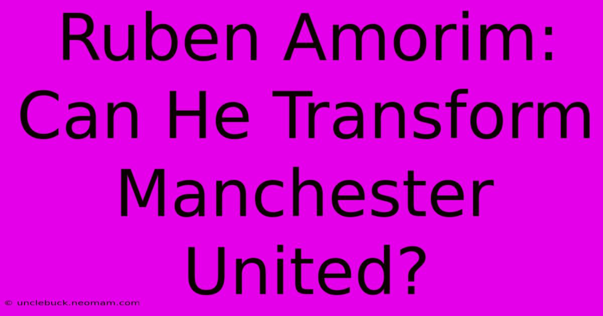 Ruben Amorim: Can He Transform Manchester United?