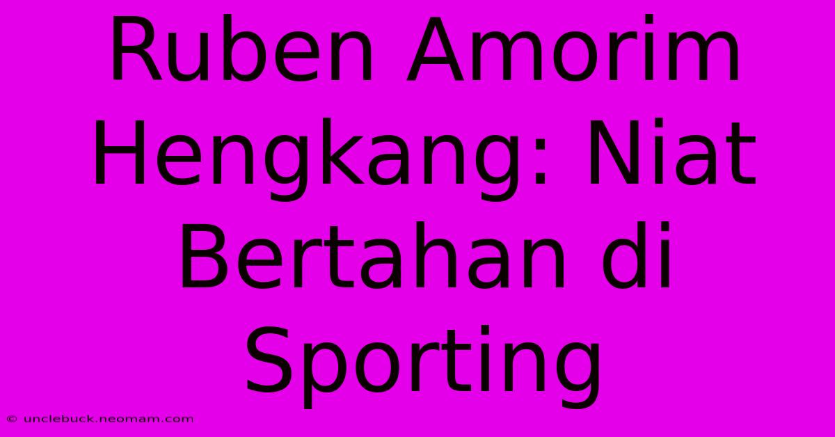 Ruben Amorim Hengkang: Niat Bertahan Di Sporting