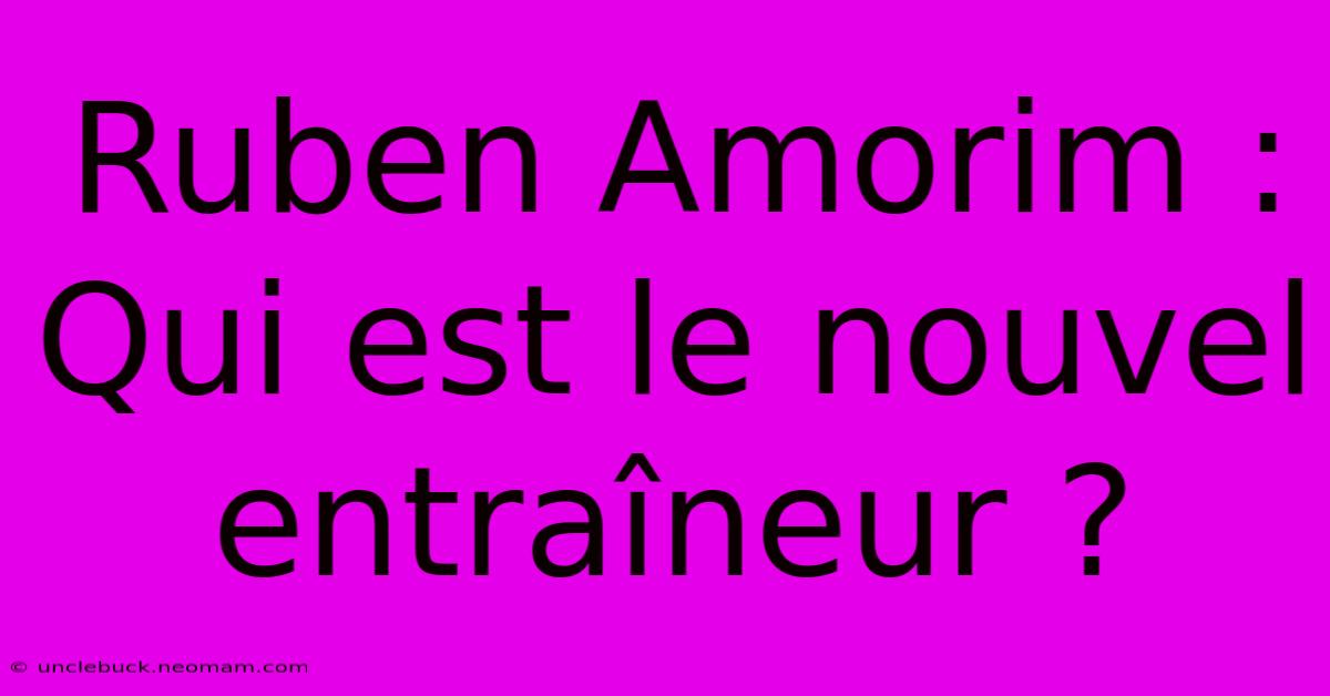 Ruben Amorim : Qui Est Le Nouvel Entraîneur ?