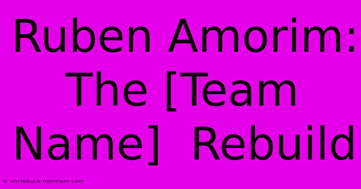 Ruben Amorim:  The [Team Name]  Rebuild 