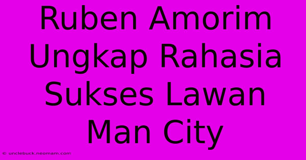 Ruben Amorim Ungkap Rahasia Sukses Lawan Man City