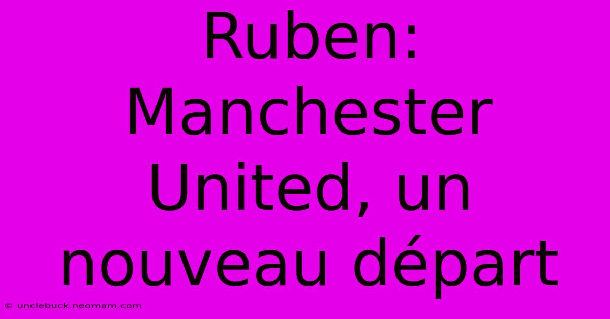 Ruben: Manchester United, Un Nouveau Départ