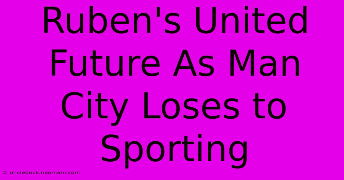 Ruben's United Future As Man City Loses To Sporting 