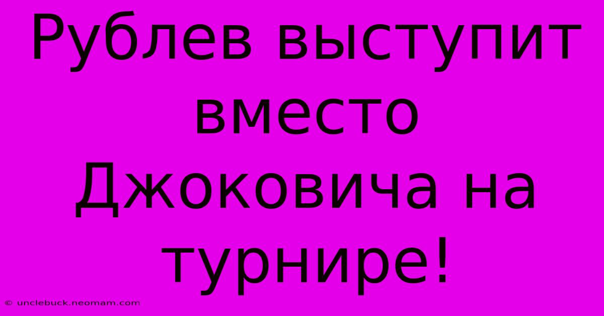 Рублев Выступит Вместо Джоковича На Турнире! 