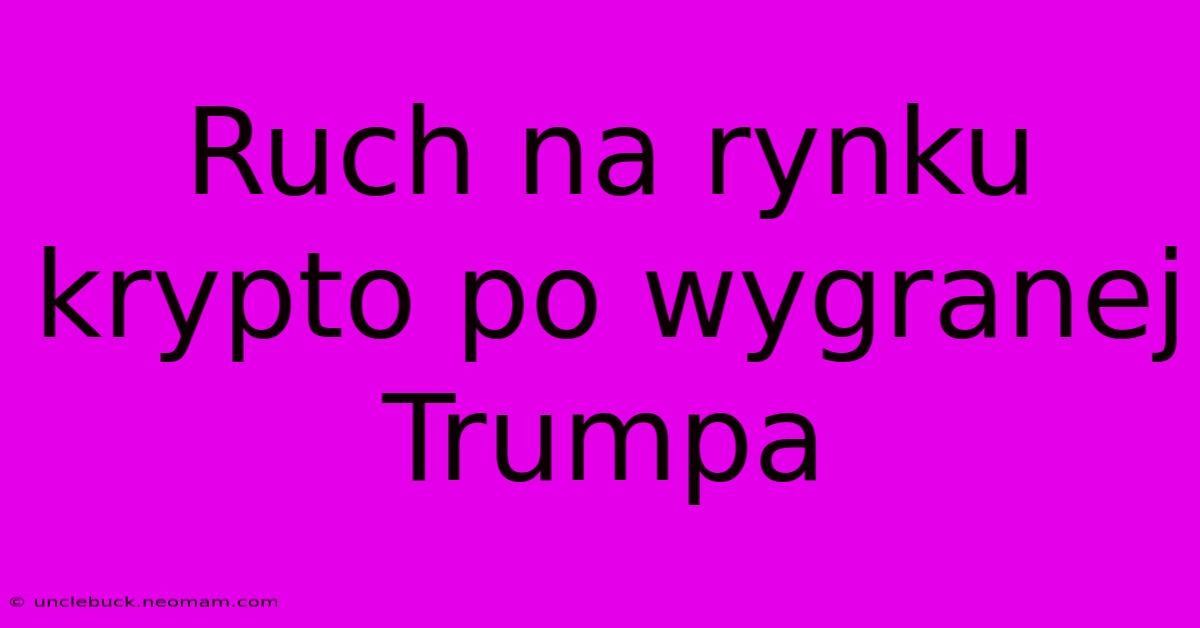 Ruch Na Rynku Krypto Po Wygranej Trumpa