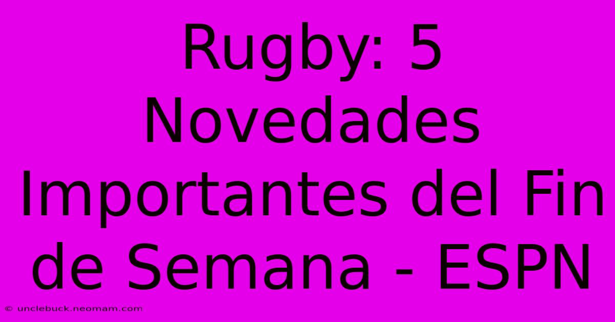 Rugby: 5 Novedades Importantes Del Fin De Semana - ESPN 