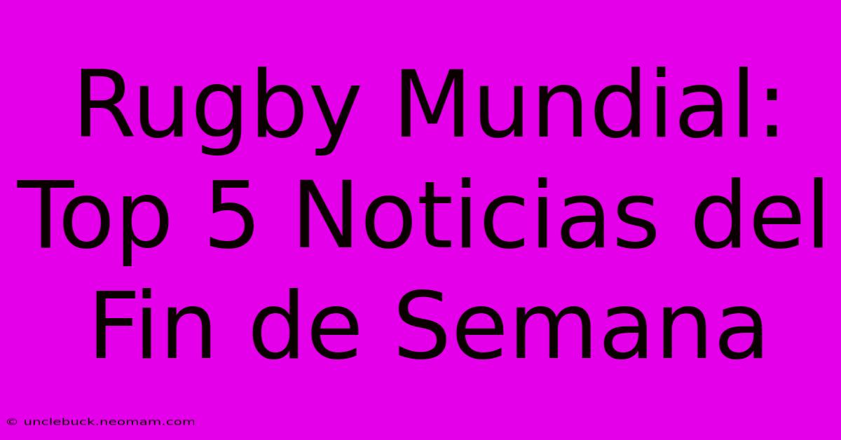 Rugby Mundial: Top 5 Noticias Del Fin De Semana