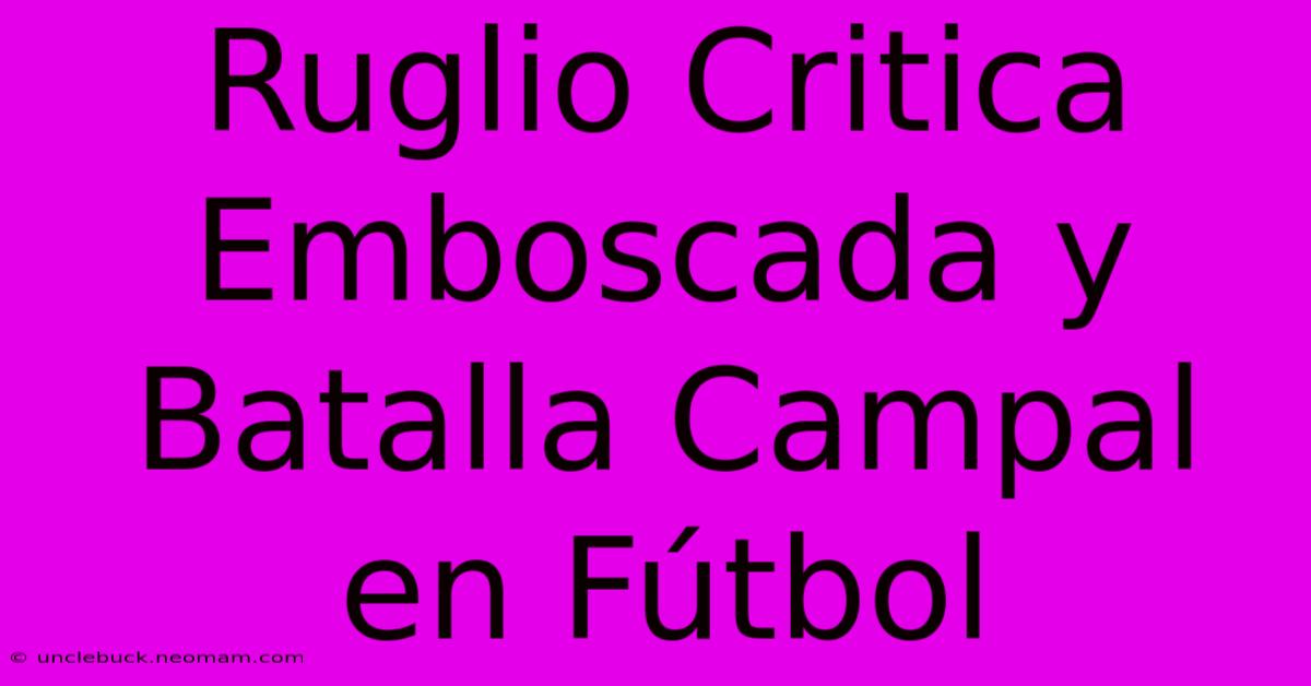 Ruglio Critica Emboscada Y Batalla Campal En Fútbol 