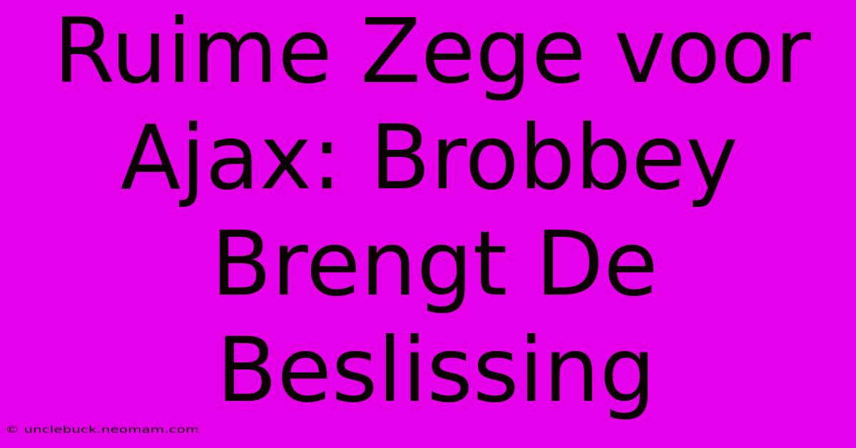 Ruime Zege Voor Ajax: Brobbey Brengt De Beslissing