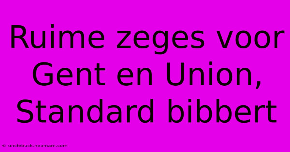 Ruime Zeges Voor Gent En Union, Standard Bibbert