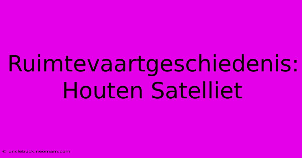 Ruimtevaartgeschiedenis: Houten Satelliet