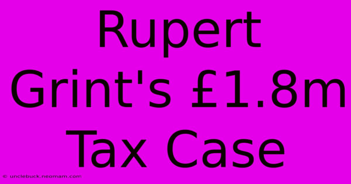 Rupert Grint's £1.8m Tax Case