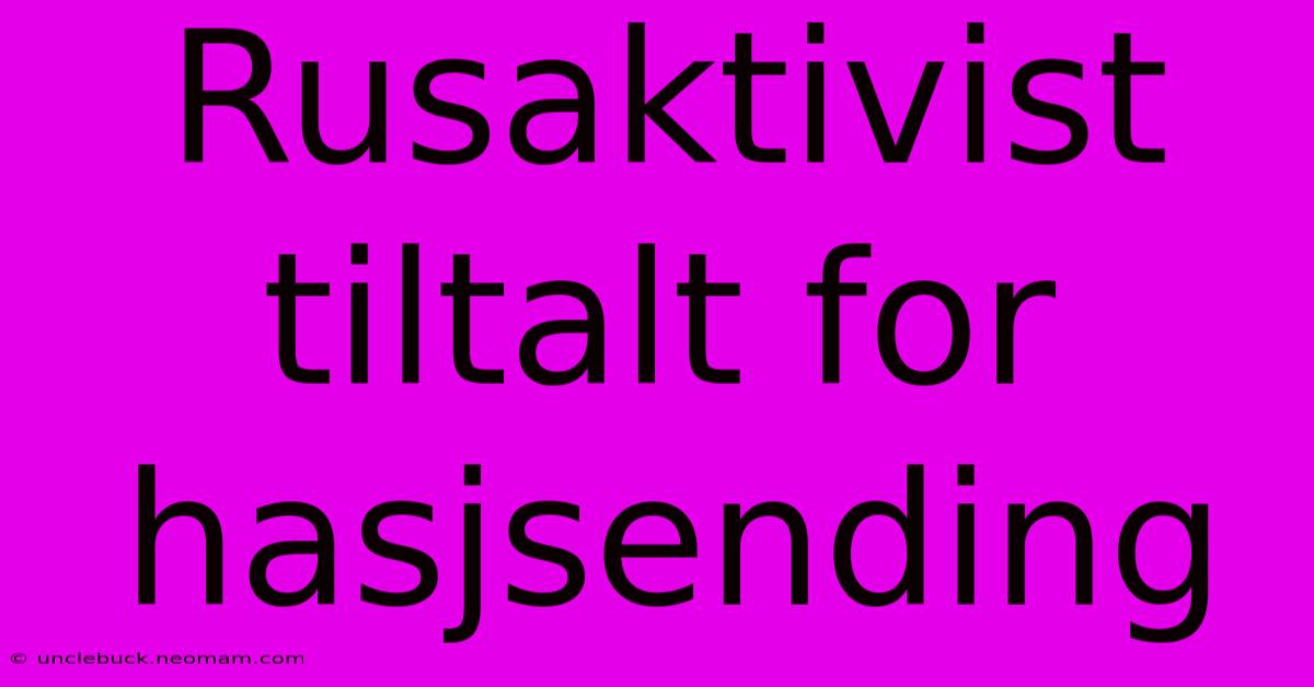 Rusaktivist Tiltalt For Hasjsending