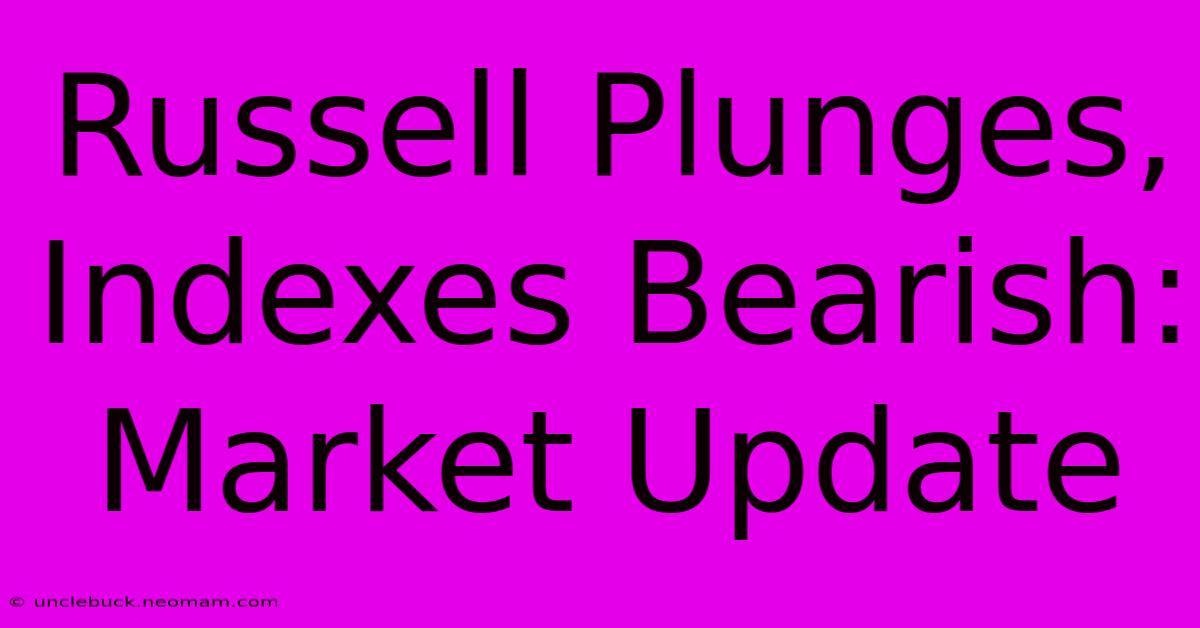 Russell Plunges, Indexes Bearish: Market Update