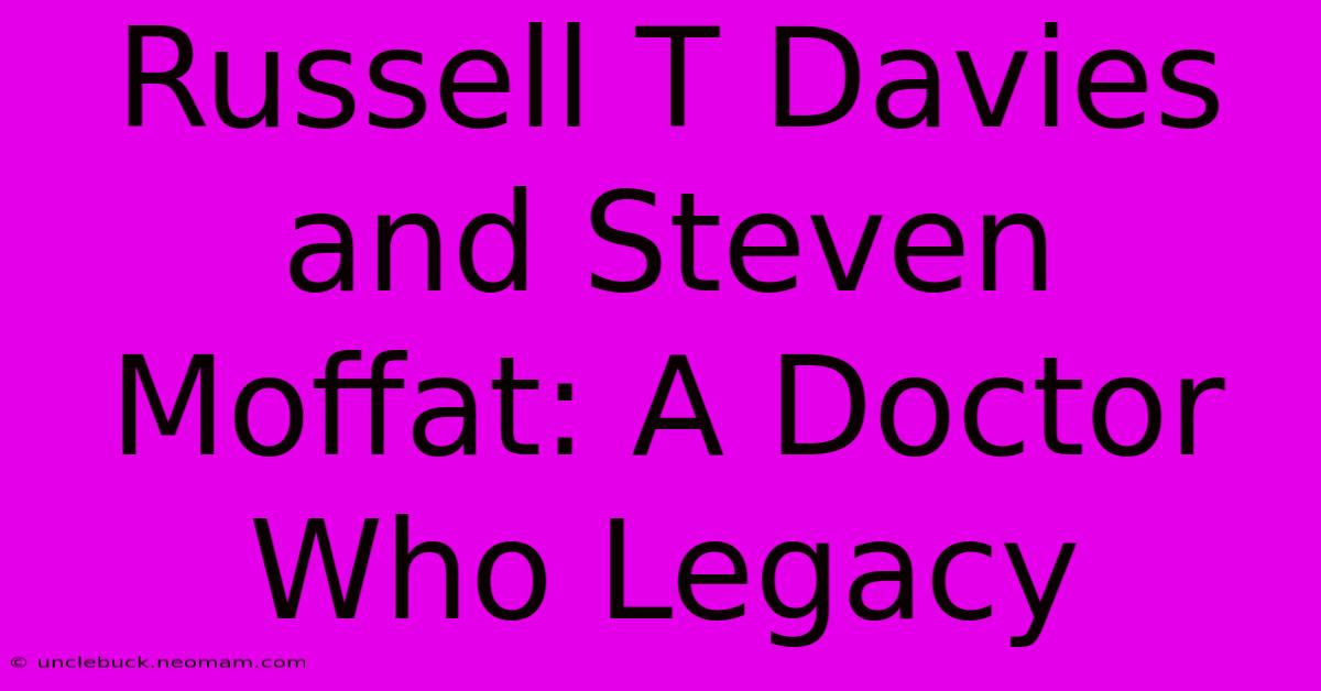 Russell T Davies And Steven Moffat: A Doctor Who Legacy