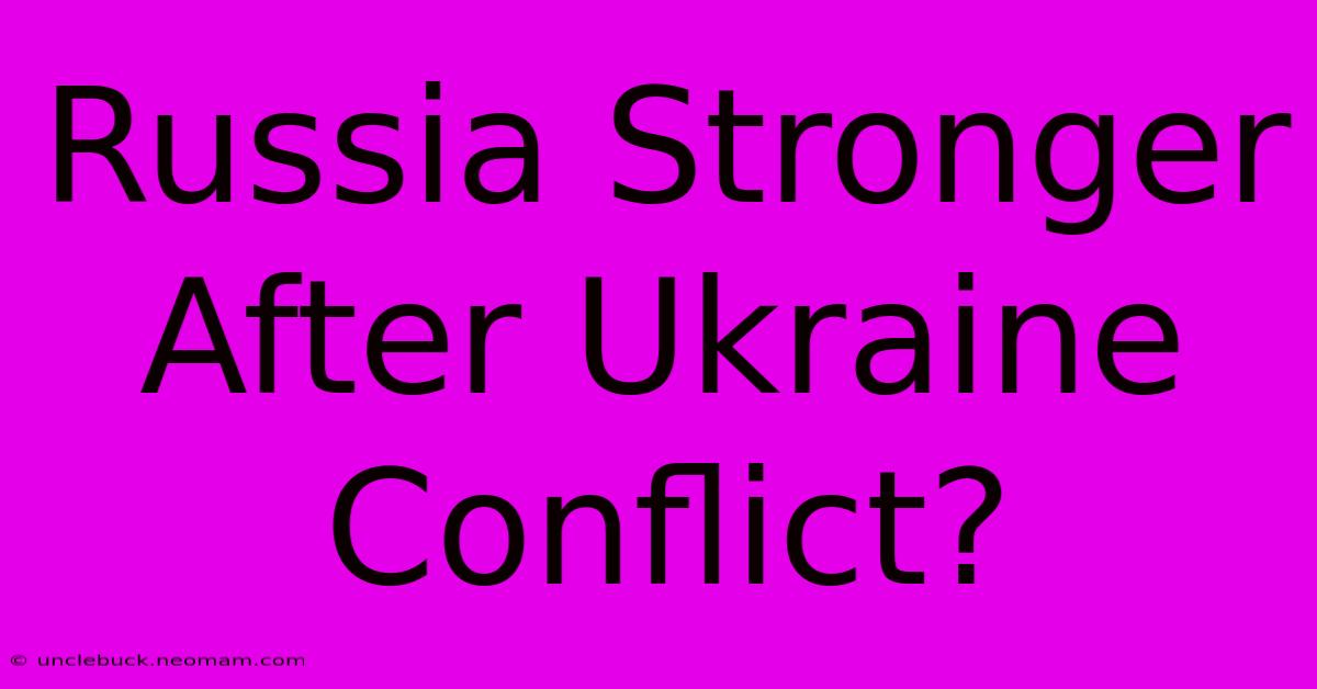 Russia Stronger After Ukraine Conflict?