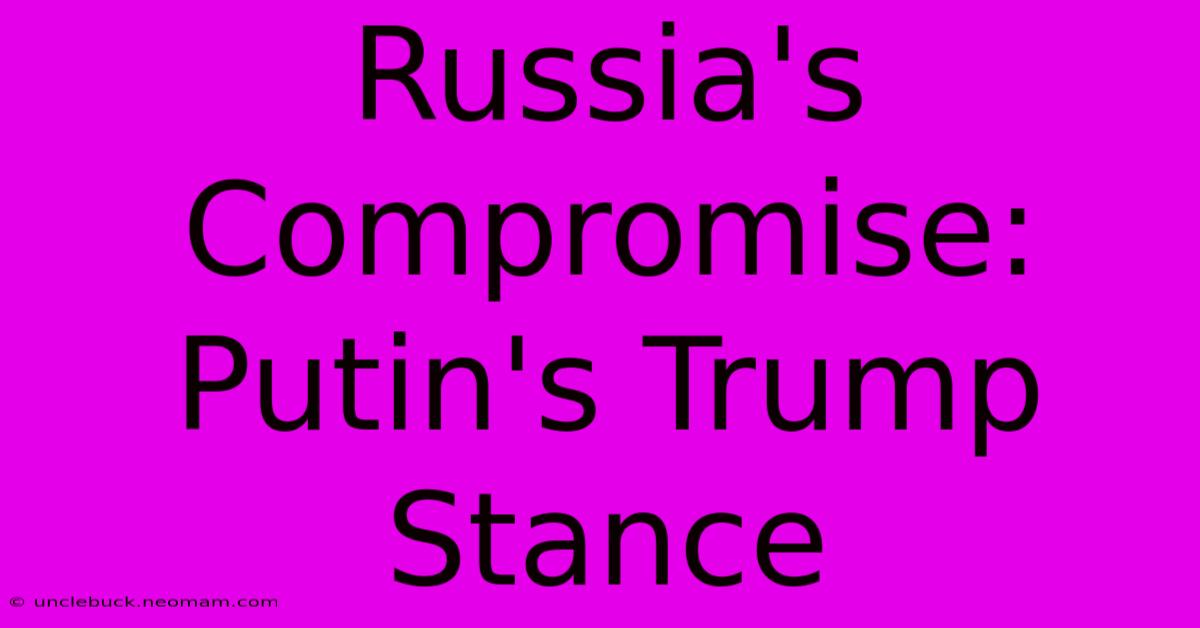 Russia's Compromise: Putin's Trump Stance