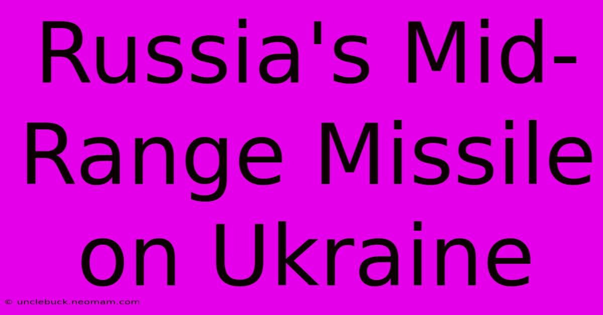 Russia's Mid-Range Missile On Ukraine