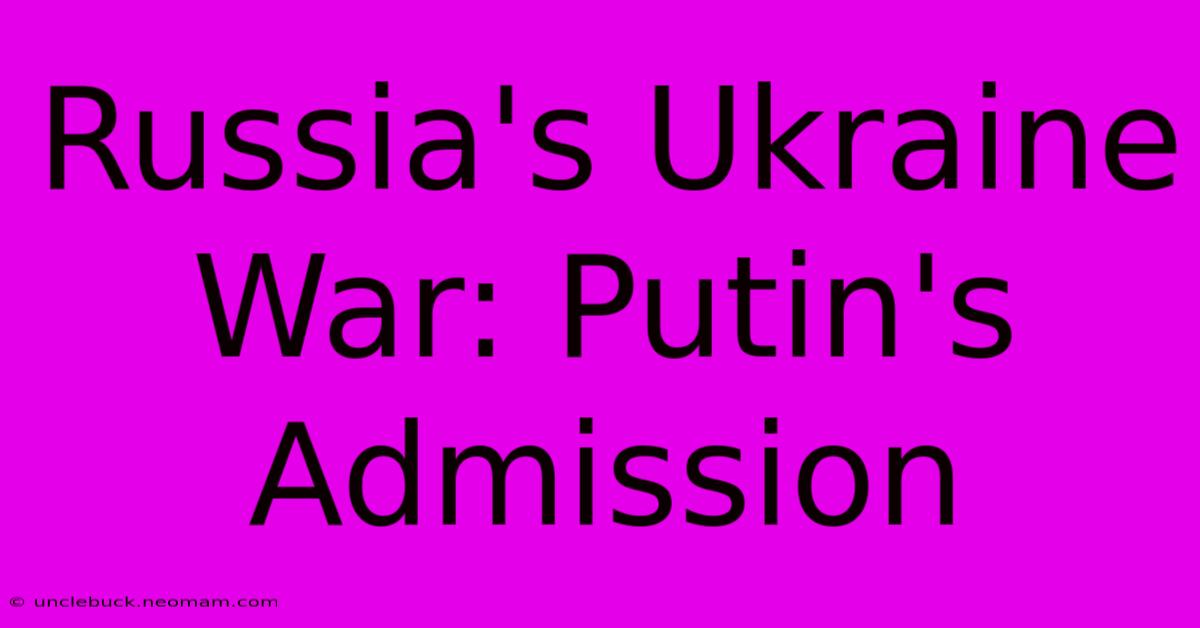 Russia's Ukraine War: Putin's Admission