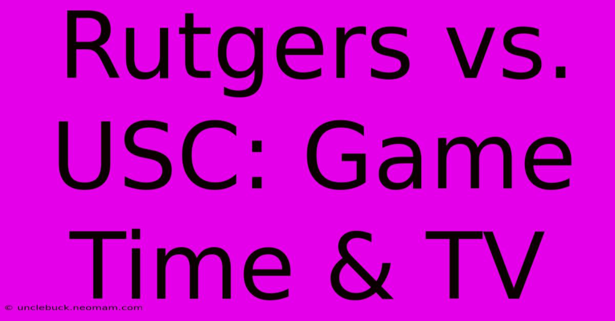 Rutgers Vs. USC: Game Time & TV