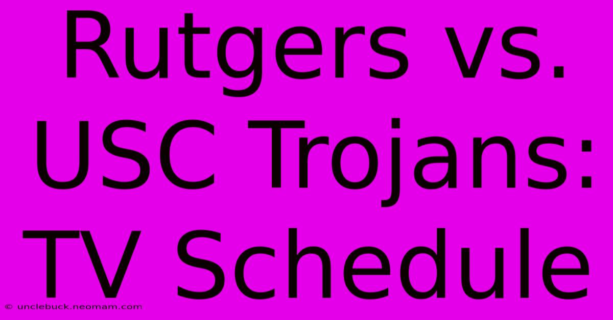 Rutgers Vs. USC Trojans: TV Schedule 