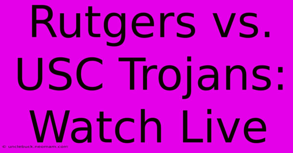 Rutgers Vs. USC Trojans: Watch Live