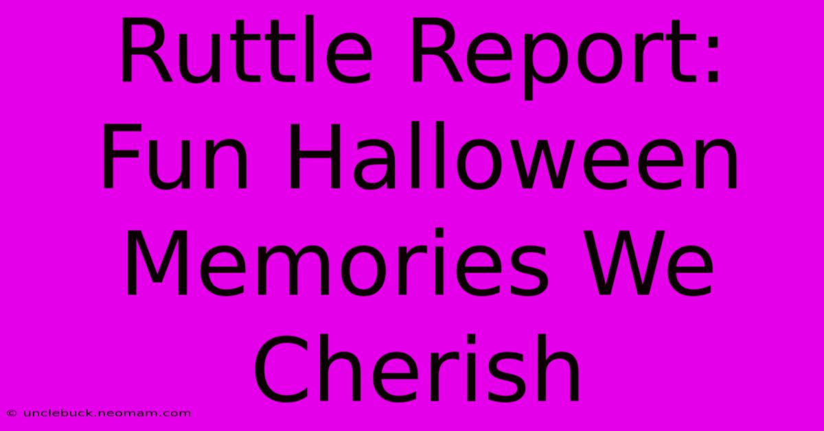 Ruttle Report: Fun Halloween Memories We Cherish 