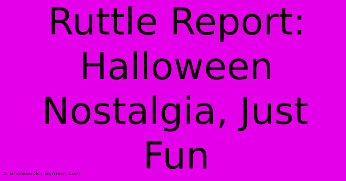 Ruttle Report: Halloween Nostalgia, Just Fun