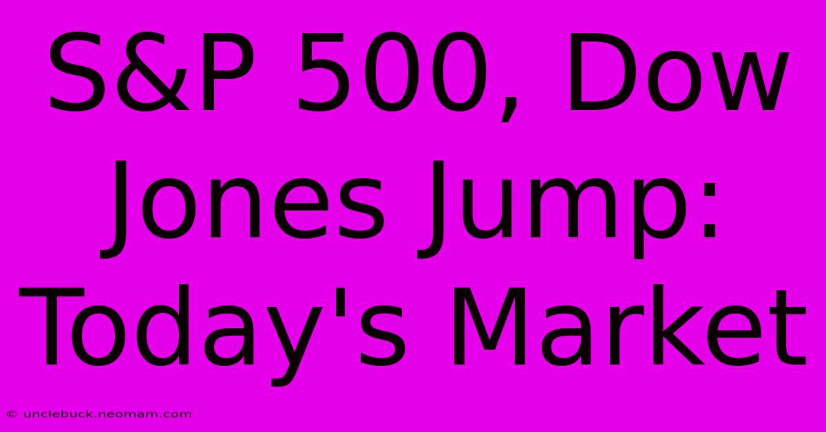 S&P 500, Dow Jones Jump: Today's Market